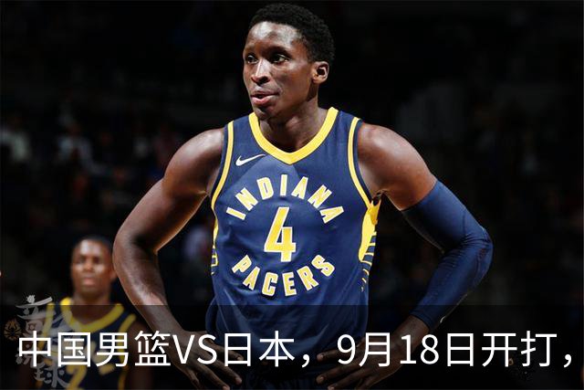 中国男篮VS日本，9月18日开打，CCTV5现场直播！一场无需动员的对决